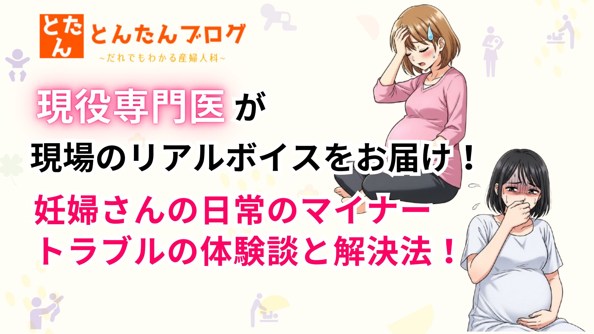 【現役専門医が現場のリアルボイスをお届け！】妊婦さんの日常のマイナートラブルの体験談と解決法！